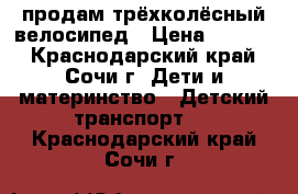 продам трёхколёсный велосипед › Цена ­ 4 000 - Краснодарский край, Сочи г. Дети и материнство » Детский транспорт   . Краснодарский край,Сочи г.